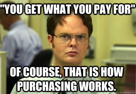 you get what you pay for of course that is how purchasing - Schrute