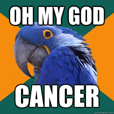 oh my god cancer - Paranoid Parrot