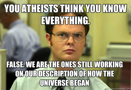 you atheists think you know everything false we are the on - Dwight
