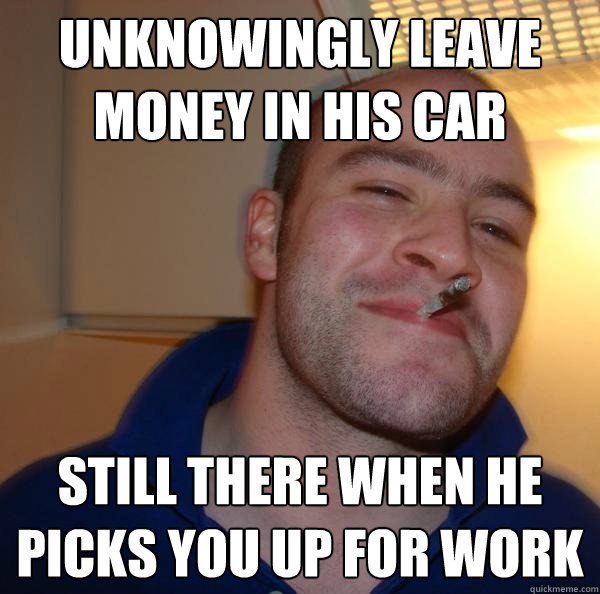 unknowingly leave money in his car still there when he picks - Good Guy Greg