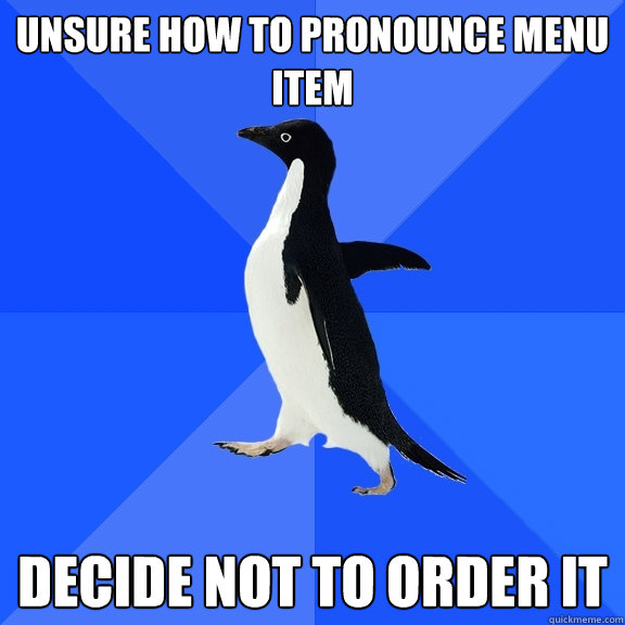 unsure how to pronounce menu item decide not to order it - Socially Awkward Penguin