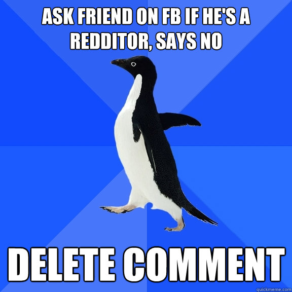 ask friend on fb if hes a redditor says no delete comment - Socially Awkward Penguin