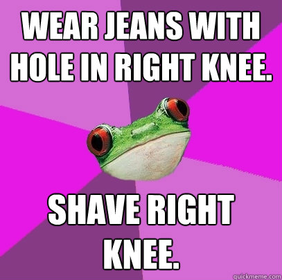 wear jeans with hole in right knee shave right knee - Foul Bachelorette Frog