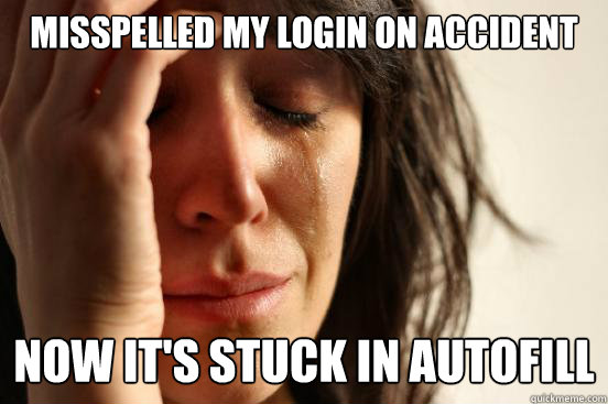 misspelled my login on accident now its stuck in autofill - First World Problems