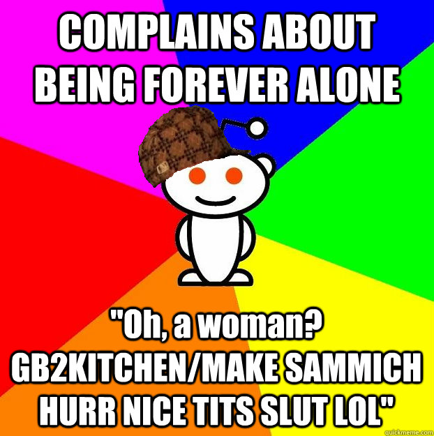 complains about being forever alone oh a woman gb2kitchen - Scumbag Redditor