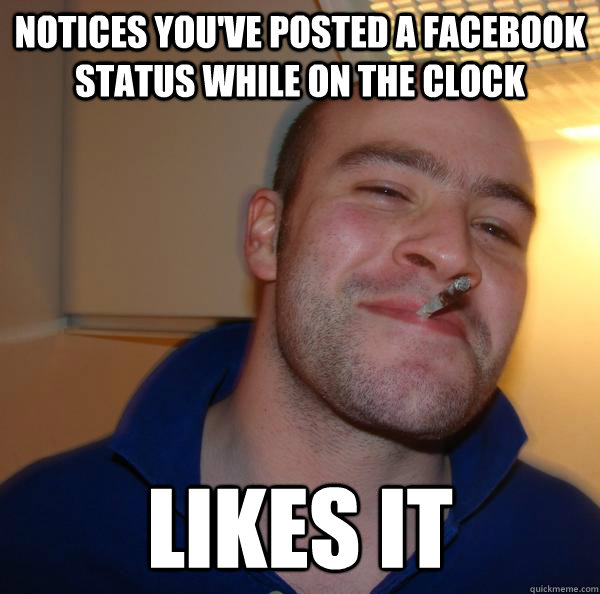 notices youve posted a facebook status while on the clock l - Good Guy Greg