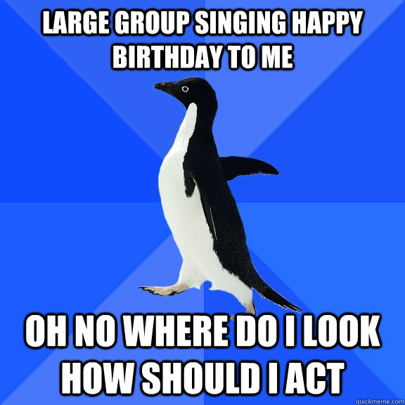 large group singing happy birthday to me oh no where do i lo - Socially Awkward Penguin