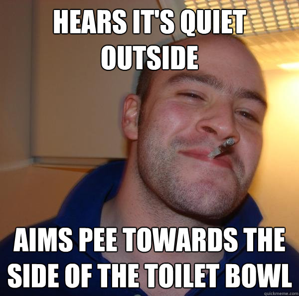 hears its quiet outside aims pee towards the side of the to - Good Guy Greg