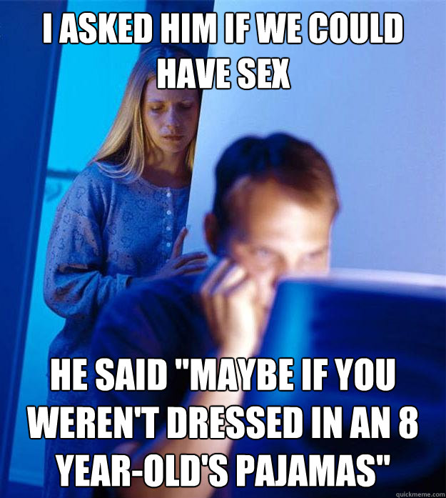 i asked him if we could have sex he said maybe if you weren - Redditors Wife