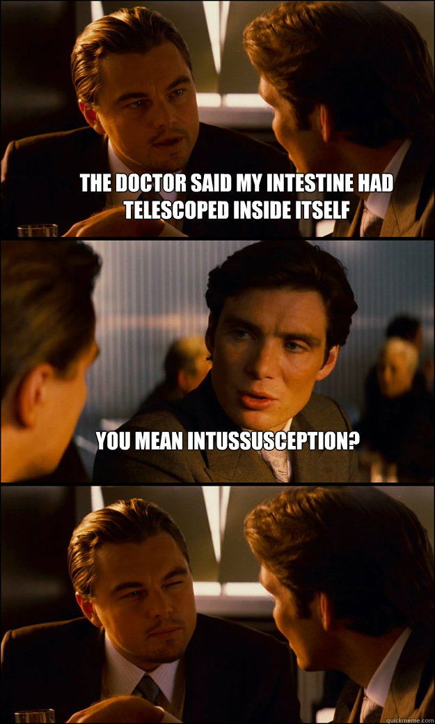 the doctor said my intestine had telescoped inside itself yo - Inception