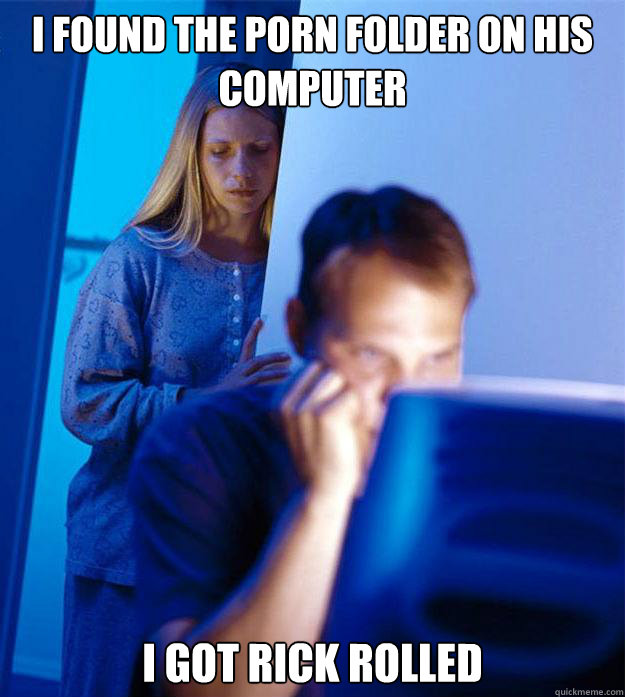 i found the porn folder on his computer i got rick rolled - Redditors Wife