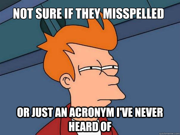 not sure if they misspelled or just an acronym ive never he - Futurama Fry