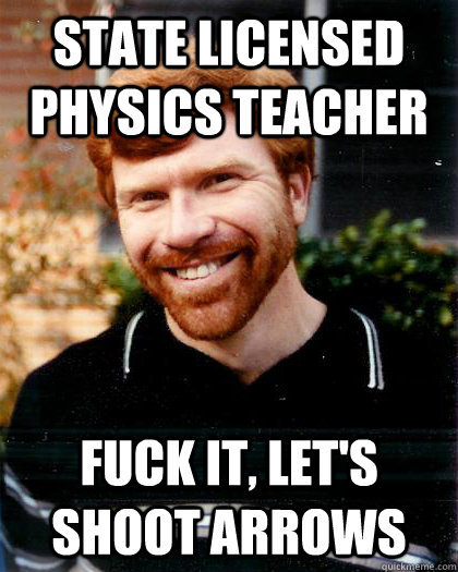 state licensed physics teacher fuck it lets shoot arrows Awesome Ginger 