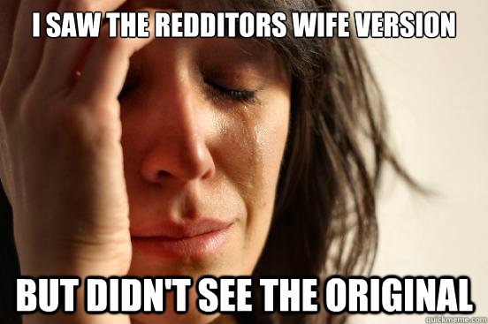 i saw the redditors wife version but didnt see the original - First World Problems