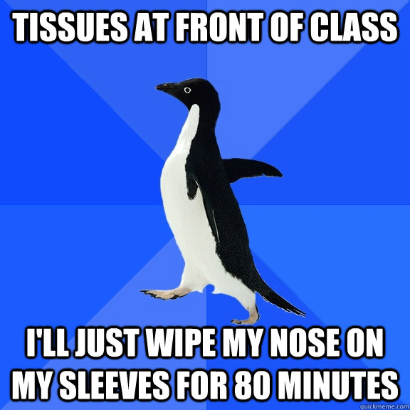 tissues at front of class ill just wipe my nose on my sleev - Socially Awkward Penguin