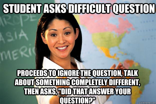 student asks difficult question proceeds to ignore the quest - Unhelpful High School Teacher