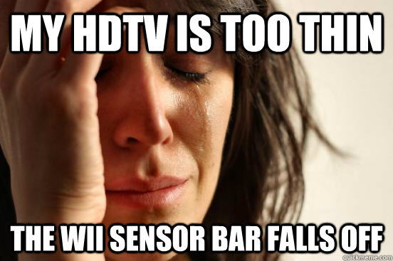 my hdtv is too thin the wii sensor bar falls off - First World Problems