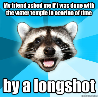 my friend asked me if i was done with the water temple in oc - Lame Pun Coon