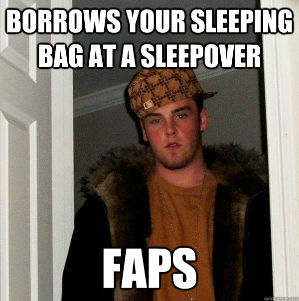 borrows your sleeping bag at a sleepover faps - Scumbag Steve