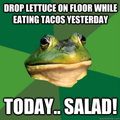 drop lettuce on floor while eating tacos yesterday today s - Foul Bachelor Frog