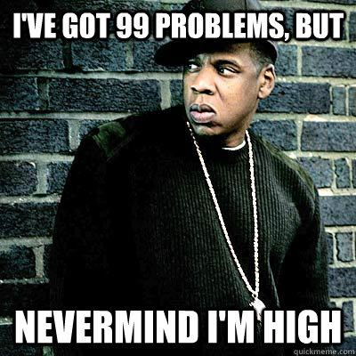 ive got 99 problems but nevermind im high - 99 lighters