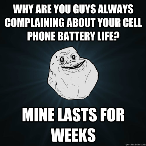 why are you guys always complaining about your cell phone ba - Forever Alone
