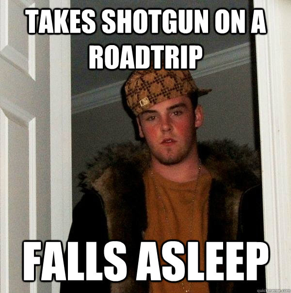 takes shotgun on a roadtrip falls asleep - Scumbag Steve