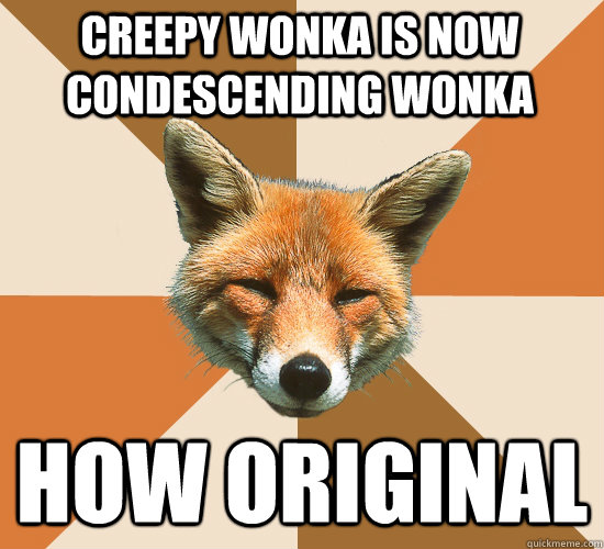 creepy wonka is now condescending wonka how original - Condescending Fox