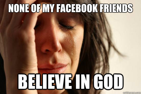 none of my facebook friends believe in god - First World Problems