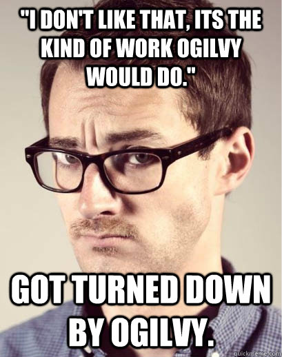 i dont like that its the kind of work ogilvy would do g - Junior Art Director