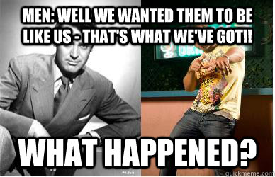 men well we wanted them to be like us thats what weve g - Men What Happened