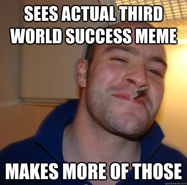 sees actual third world success meme makes more of those - Good Guy Greg