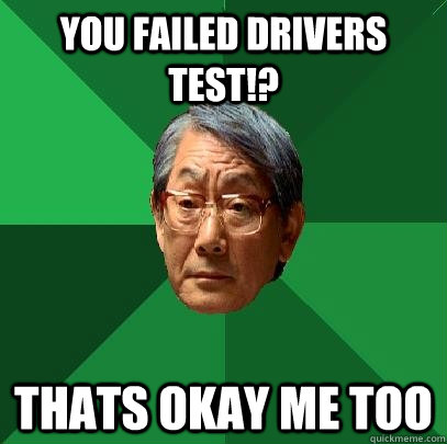 you failed drivers test thats okay me too - High Expectations Asian Father