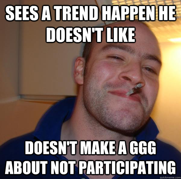 sees a trend happen he doesnt like doesnt make a ggg about - Good Guy Greg