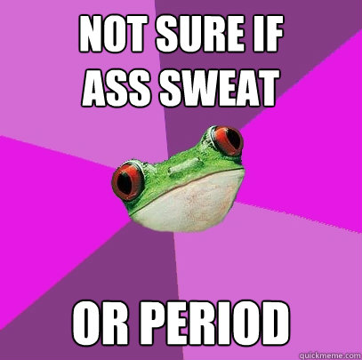 not sure if ass sweat or period - Foul Bachelorette Frog
