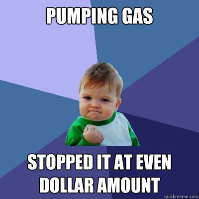 pumping gas stopped it at even dollar amount - Success Kid