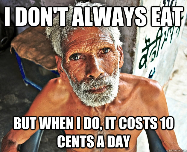 i dont always eat but when i do it costs 10 cents a day - The Most Interesting Man In The Third World