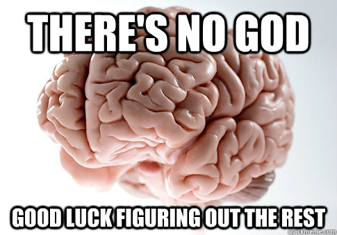 theres no god good luck figuring out the rest - Scumbag Brain