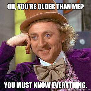 oh youre older than me you must know everything - Condescending Wonka