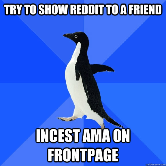 try to show reddit to a friend incest ama on frontpage - Socially Awkward Penguin
