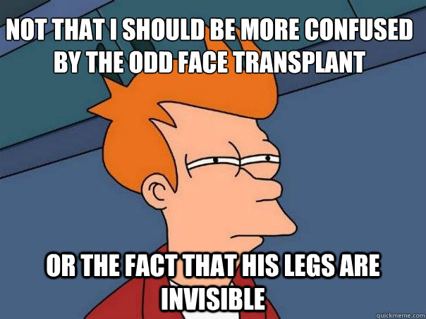 not that i should be more confused by the odd face transplan - Futurama Fry