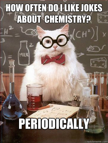 how often do i like jokes about chemistry periodically - Science Cat