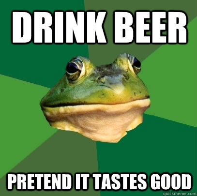 drink beer pretend it tastes good - Foul Bachelor Frog