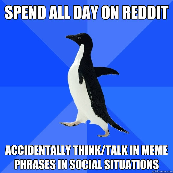 spend all day on reddit accidentally thinktalk in meme phra - Socially Awkward Penguin