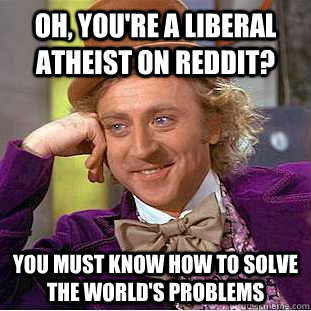 oh youre a liberal atheist on reddit you must know how to - Creepy Wonka
