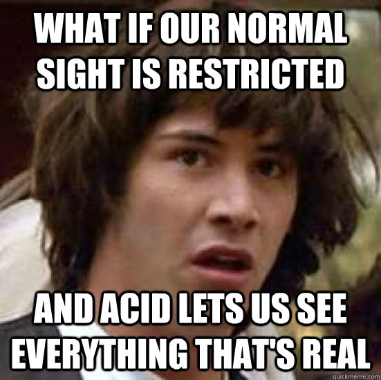 what if our normal sight is restricted and acid lets us see - conspiracy keanu
