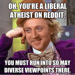 oh youre a liberal atheist on reddit you must run into so - Creepy Wonka