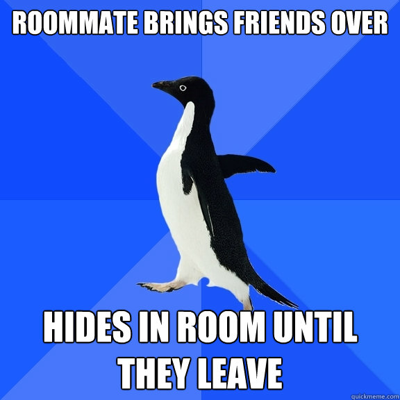 roommate brings friends over hides in room until they leave - Socially Awkward Penguin