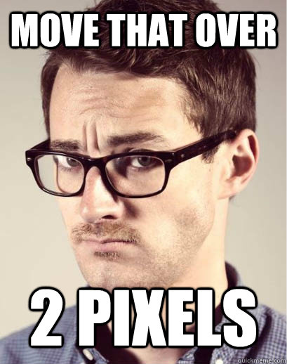 move that over 2 pixels - Junior Art Director