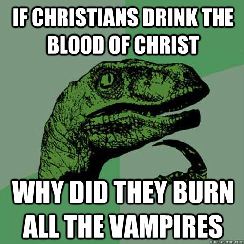 if christians drink the blood of christ why did they burn al - Philosoraptor